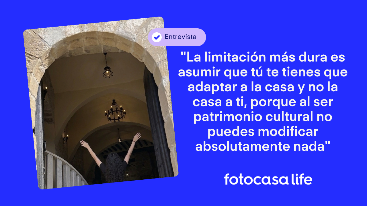 "La limitación más dura es asumir que tú te tienes que adaptar a la casa y no la casa a ti, porque al ser patrimonio cultural no puedes modificar absolutamente nada"